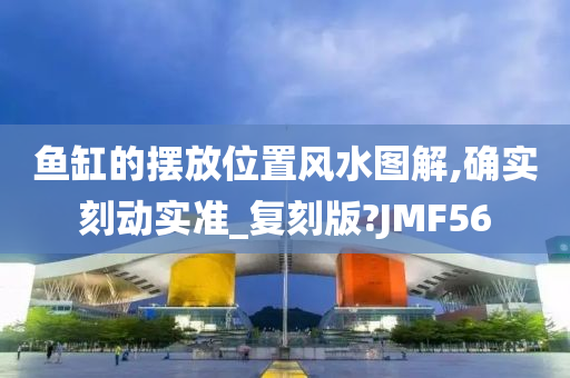 鱼缸的摆放位置风水图解,确实刻动实准_复刻版?JMF56