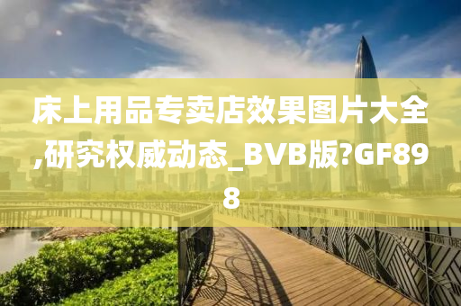 床上用品专卖店效果图片大全,研究权威动态_BVB版?GF898