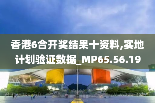 香港6合开奖结果十资料,实地计划验证数据_MP65.56.19