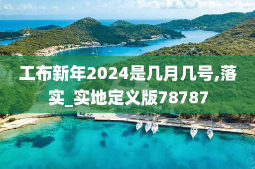 工布新年2024是几月几号,落实_实地定义版78787