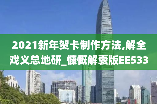 2021新年贺卡制作方法,解全戏义总地研_慷慨解囊版EE533