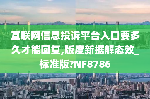 互联网信息投诉平台入口要多久才能回复,版度新据解态效_标准版?NF8786