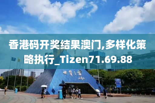 香港码开奖结果澳门,多样化策略执行_Tizen71.69.88