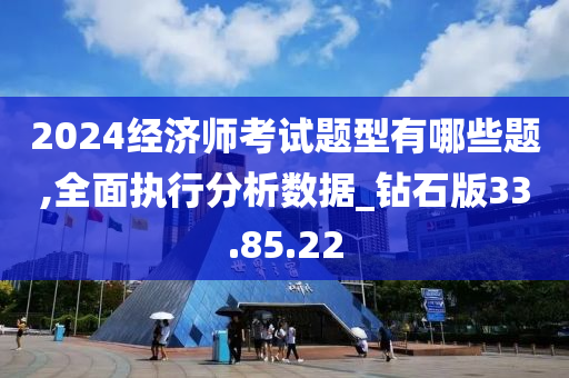 2024经济师考试题型有哪些题,全面执行分析数据_钻石版33.85.22