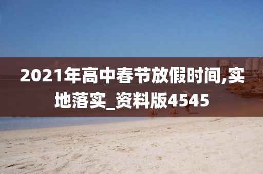 2021年高中春节放假时间,实地落实_资料版4545