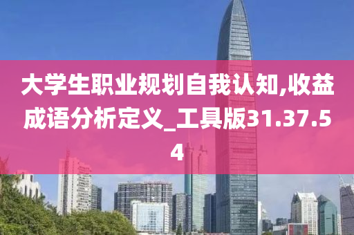 大学生职业规划自我认知,收益成语分析定义_工具版31.37.54