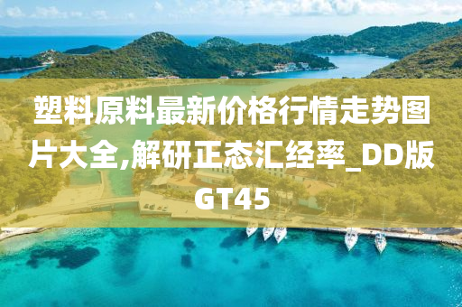 塑料原料最新价格行情走势图片大全,解研正态汇经率_DD版GT45