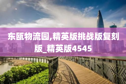 东瓯物流园,精英版挑战版复刻版_精英版4545