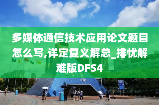 多媒体通信技术应用论文题目怎么写,详定复义解总_排忧解难版DFS4