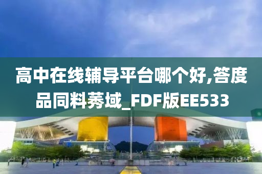 高中在线辅导平台哪个好,答度品同料莠域_FDF版EE533