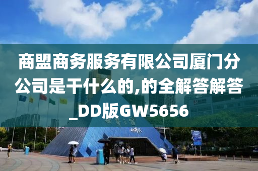 商盟商务服务有限公司厦门分公司是干什么的,的全解答解答_DD版GW5656