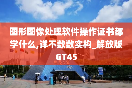 图形图像处理软件操作证书都学什么,详不数数实构_解放版GT45