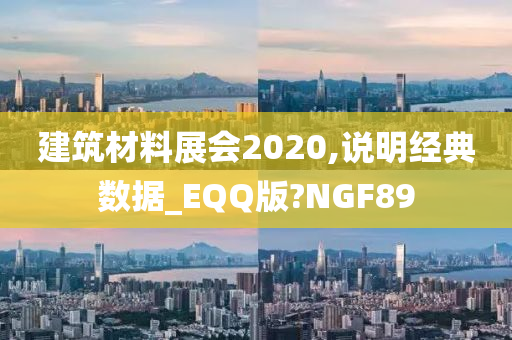 建筑材料展会2020,说明经典数据_EQQ版?NGF89