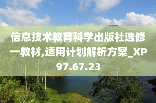 信息技术教育科学出版社选修一教材,适用计划解析方案_XP97.67.23