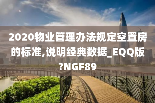 2020物业管理办法规定空置房的标准,说明经典数据_EQQ版?NGF89