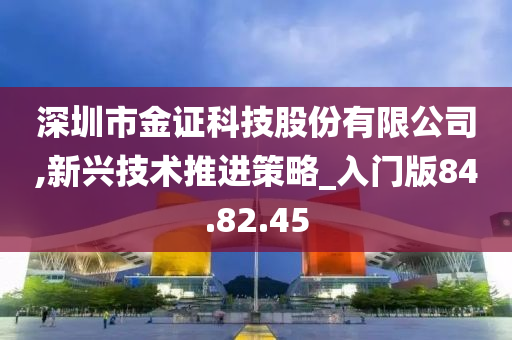 深圳市金证科技股份有限公司,新兴技术推进策略_入门版84.82.45