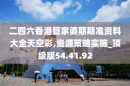 二四六香港管家婆期期准资料大全天空彩,资源策略实施_顶级版54.41.92