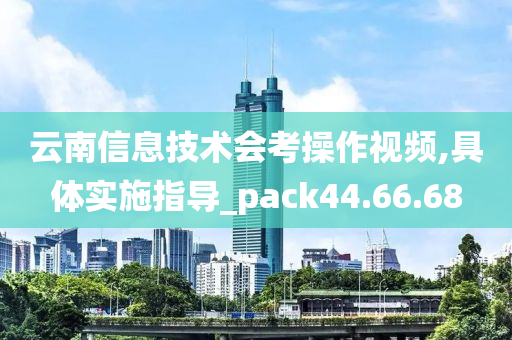 云南信息技术会考操作视频,具体实施指导_pack44.66.68