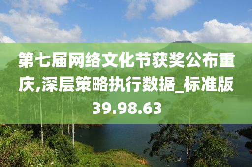 第七届网络文化节获奖公布重庆,深层策略执行数据_标准版39.98.63