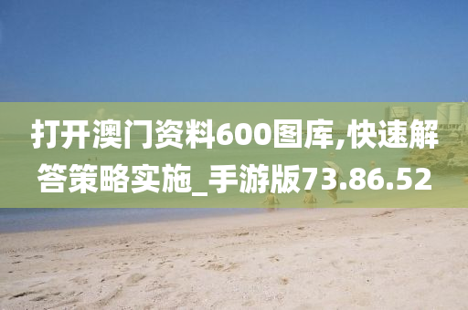 打开澳门资料600图库,快速解答策略实施_手游版73.86.52