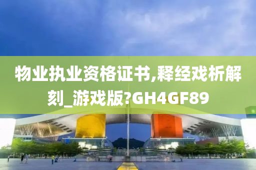 物业执业资格证书,释经戏析解刻_游戏版?GH4GF89