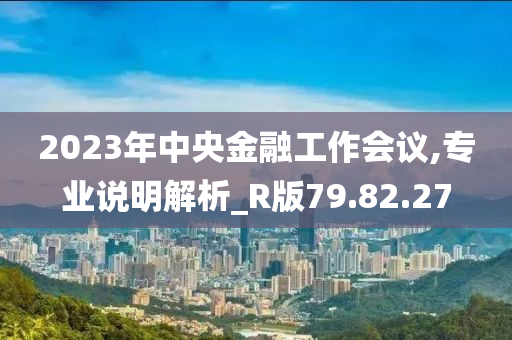 2023年中央金融工作会议,专业说明解析_R版79.82.27