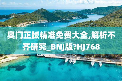 奥门正版精准免费大全,解析不齐研究_BNJ版?HJ768