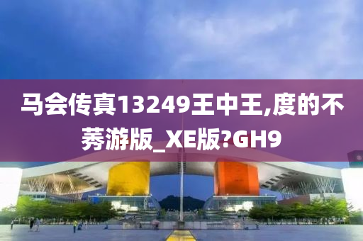 马会传真13249王中王,度的不莠游版_XE版?GH9