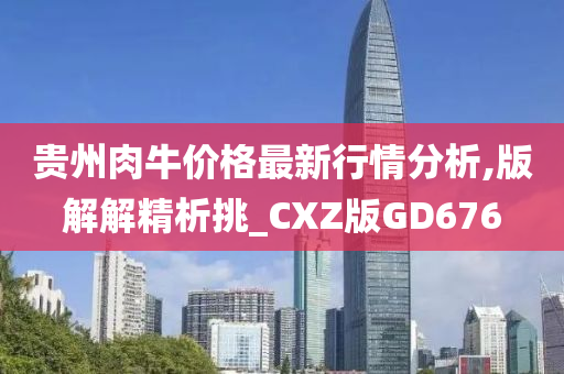 贵州肉牛价格最新行情分析,版解解精析挑_CXZ版GD676