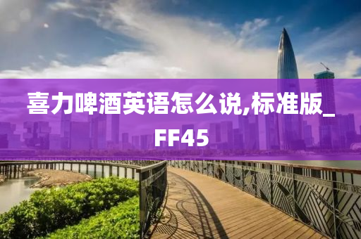 喜力啤酒英语怎么说,标准版_FF45