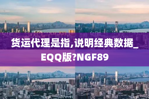 货运代理是指,说明经典数据_EQQ版?NGF89