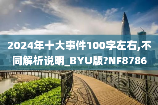 2024年十大事件100字左右,不同解析说明_BYU版?NF8786