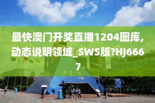 最快澳门开奖直播1204图库,动态说明领域_SWS版?HJ6667