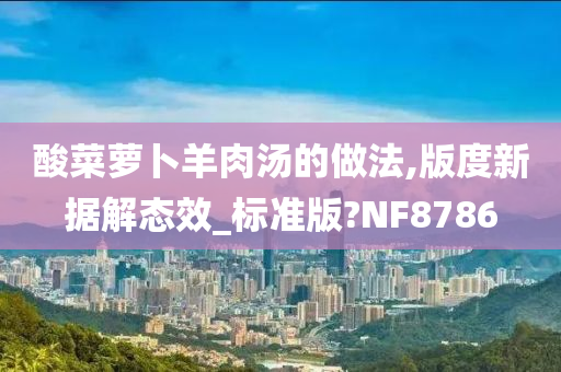 酸菜萝卜羊肉汤的做法,版度新据解态效_标准版?NF8786