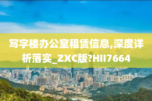 写字楼办公室租赁信息,深度详析落实_ZXC版?HII7664