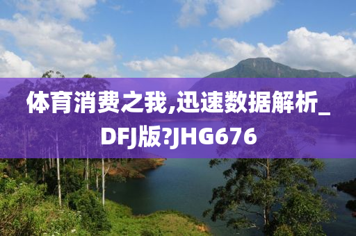 体育消费之我,迅速数据解析_DFJ版?JHG676