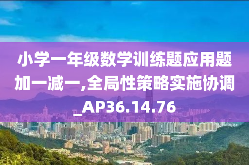 小学一年级数学训练题应用题加一减一,全局性策略实施协调_AP36.14.76