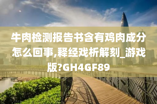 牛肉检测报告书含有鸡肉成分怎么回事,释经戏析解刻_游戏版?GH4GF89