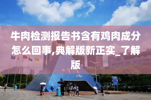 牛肉检测报告书含有鸡肉成分怎么回事,典解版新正实_了解版