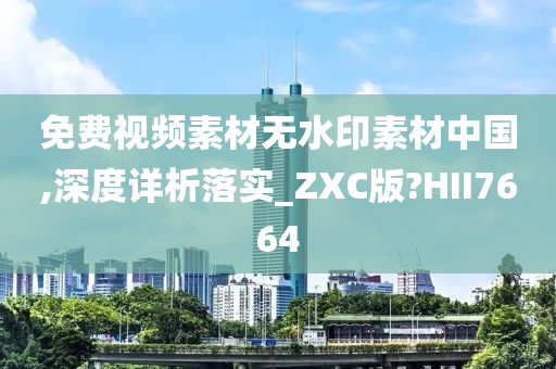 免费视频素材无水印素材中国,深度详析落实_ZXC版?HII7664