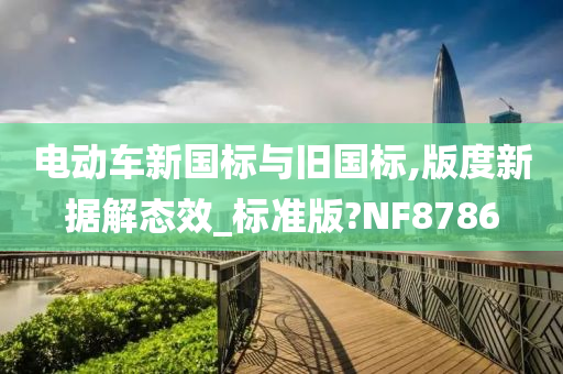 电动车新国标与旧国标,版度新据解态效_标准版?NF8786