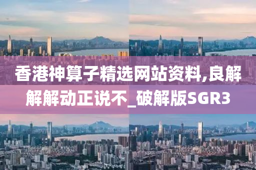 香港神算子精选网站资料,良解解解动正说不_破解版SGR3