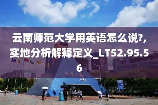 云南师范大学用英语怎么说?,实地分析解释定义_LT52.95.56