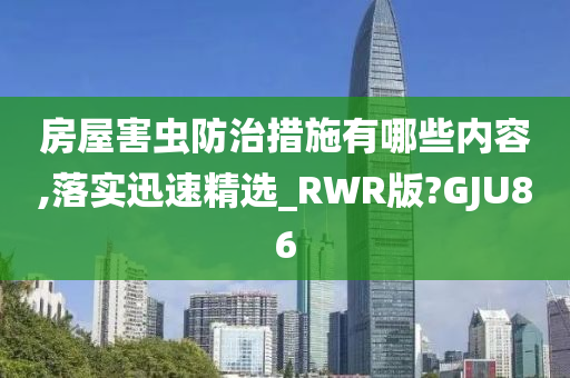 房屋害虫防治措施有哪些内容,落实迅速精选_RWR版?GJU86