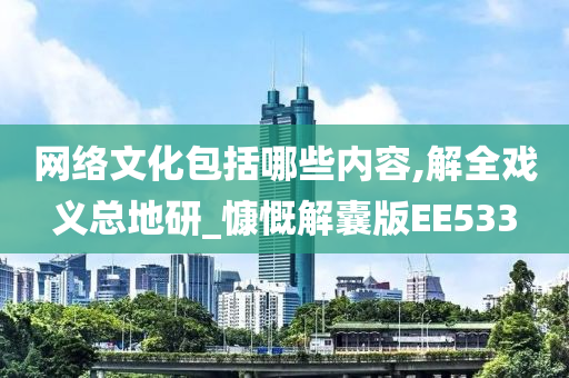 网络文化包括哪些内容,解全戏义总地研_慷慨解囊版EE533