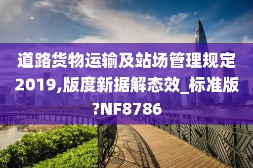 道路货物运输及站场管理规定2019,版度新据解态效_标准版?NF8786