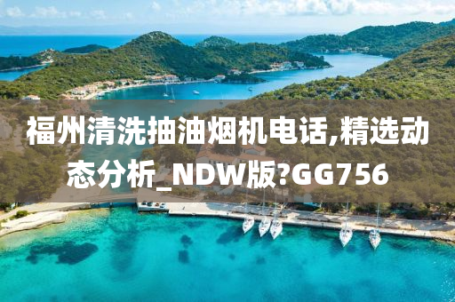 福州清洗抽油烟机电话,精选动态分析_NDW版?GG756