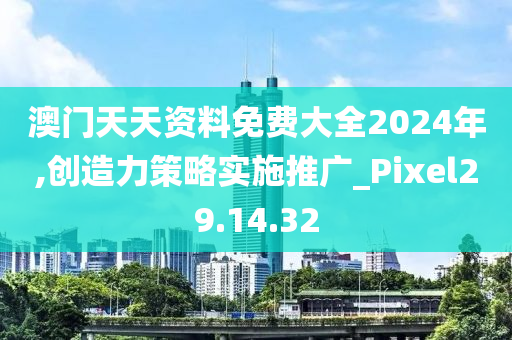 澳门天天资料免费大全2024年,创造力策略实施推广_Pixel29.14.32