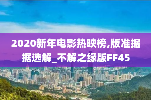 2020新年电影热映榜,版准据据选解_不解之缘版FF45