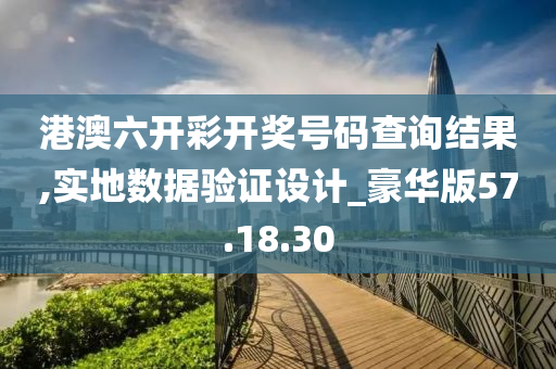 港澳六开彩开奖号码查询结果,实地数据验证设计_豪华版57.18.30